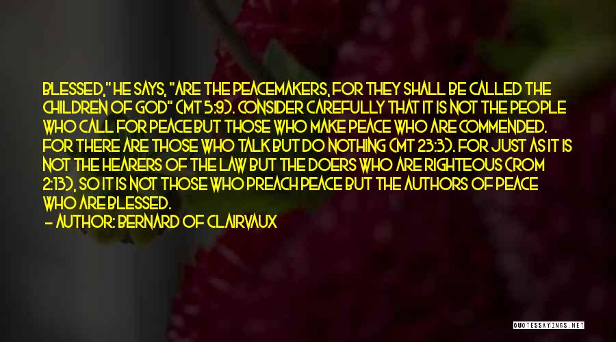 Bernard Of Clairvaux Quotes: Blessed, He Says, Are The Peacemakers, For They Shall Be Called The Children Of God (mt 5:9). Consider Carefully That