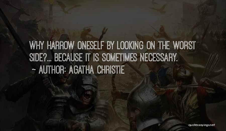 Agatha Christie Quotes: Why Harrow Oneself By Looking On The Worst Side?... Because It Is Sometimes Necessary.
