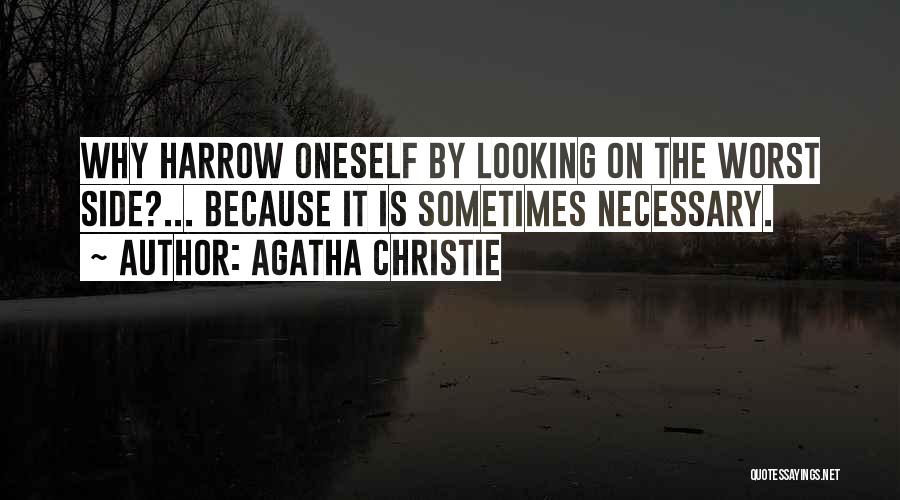 Agatha Christie Quotes: Why Harrow Oneself By Looking On The Worst Side?... Because It Is Sometimes Necessary.