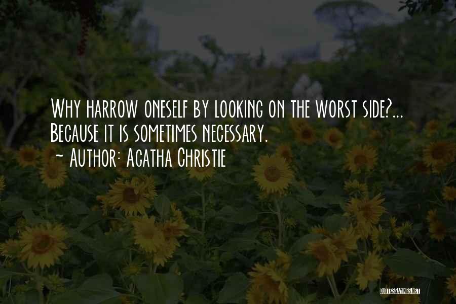 Agatha Christie Quotes: Why Harrow Oneself By Looking On The Worst Side?... Because It Is Sometimes Necessary.
