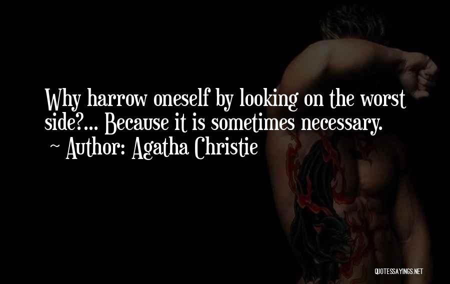 Agatha Christie Quotes: Why Harrow Oneself By Looking On The Worst Side?... Because It Is Sometimes Necessary.