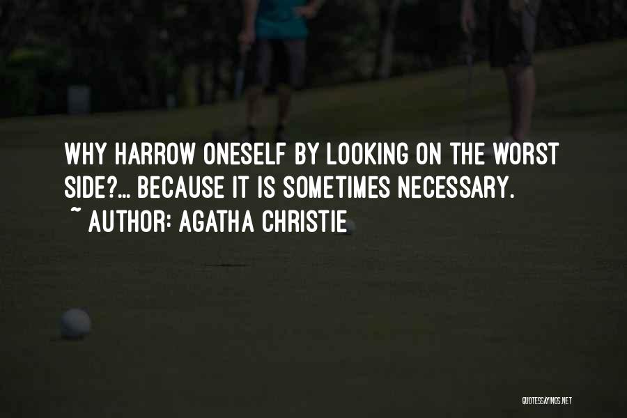 Agatha Christie Quotes: Why Harrow Oneself By Looking On The Worst Side?... Because It Is Sometimes Necessary.