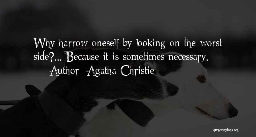Agatha Christie Quotes: Why Harrow Oneself By Looking On The Worst Side?... Because It Is Sometimes Necessary.