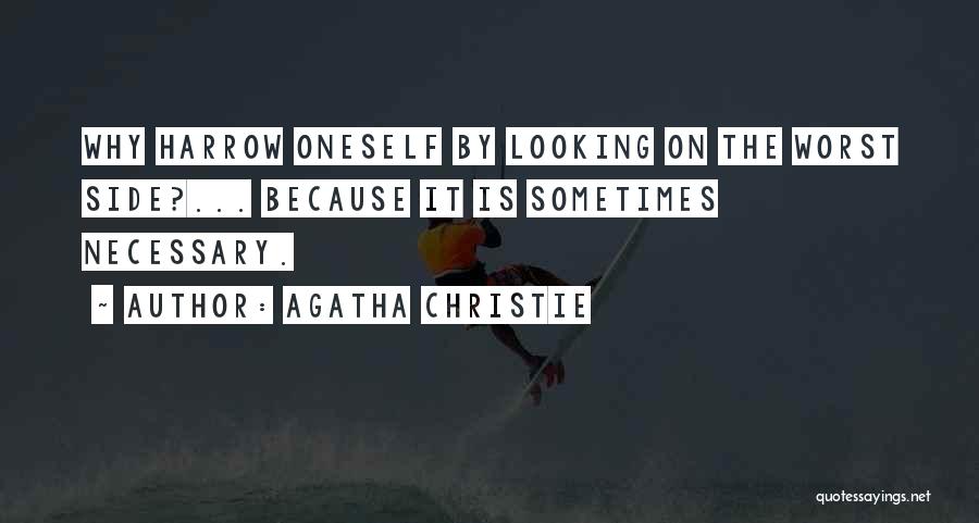 Agatha Christie Quotes: Why Harrow Oneself By Looking On The Worst Side?... Because It Is Sometimes Necessary.