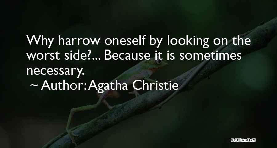 Agatha Christie Quotes: Why Harrow Oneself By Looking On The Worst Side?... Because It Is Sometimes Necessary.