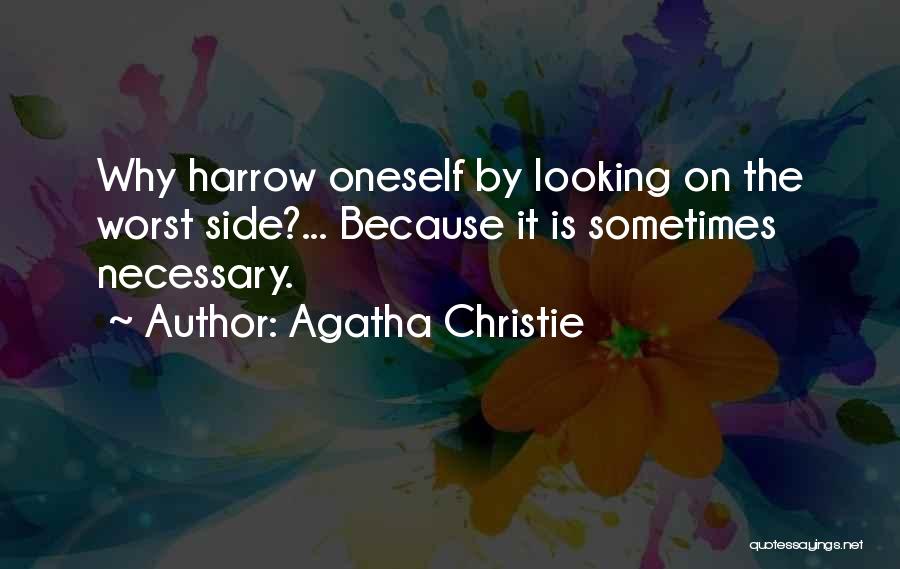 Agatha Christie Quotes: Why Harrow Oneself By Looking On The Worst Side?... Because It Is Sometimes Necessary.