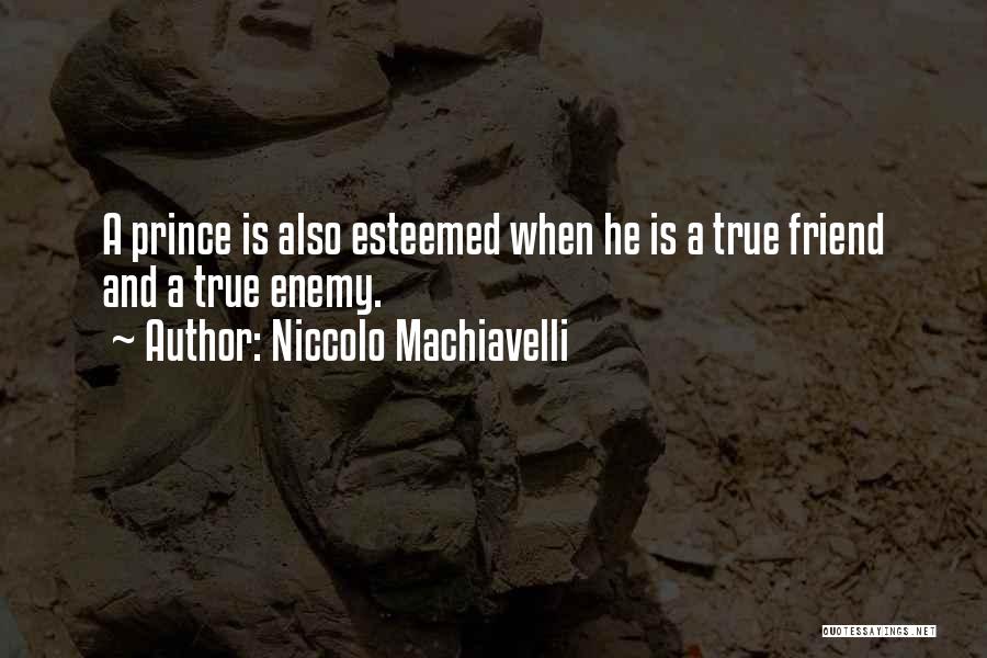 Niccolo Machiavelli Quotes: A Prince Is Also Esteemed When He Is A True Friend And A True Enemy.