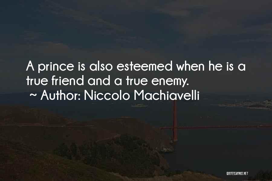 Niccolo Machiavelli Quotes: A Prince Is Also Esteemed When He Is A True Friend And A True Enemy.