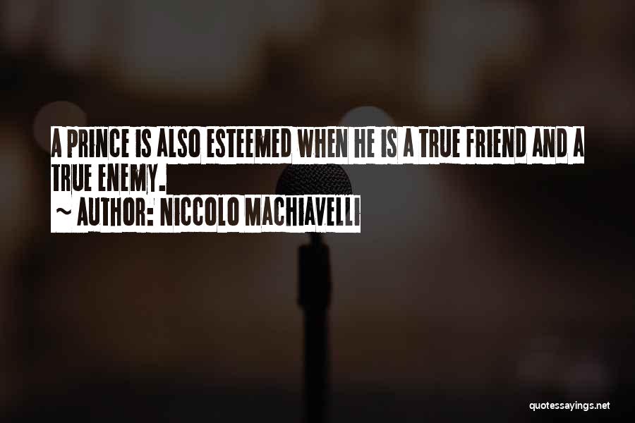 Niccolo Machiavelli Quotes: A Prince Is Also Esteemed When He Is A True Friend And A True Enemy.