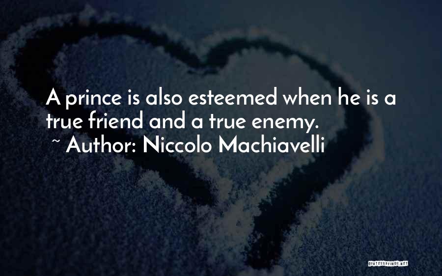 Niccolo Machiavelli Quotes: A Prince Is Also Esteemed When He Is A True Friend And A True Enemy.