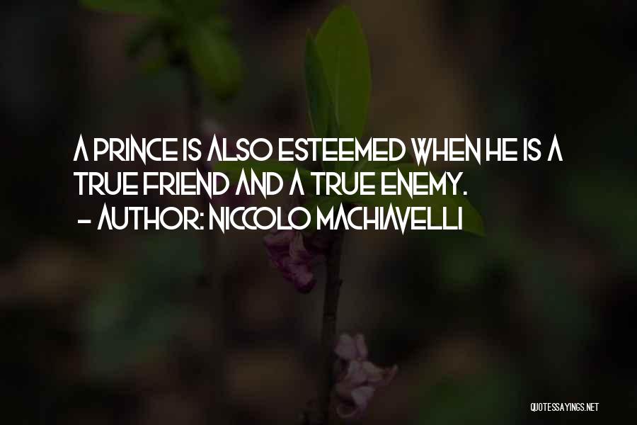 Niccolo Machiavelli Quotes: A Prince Is Also Esteemed When He Is A True Friend And A True Enemy.