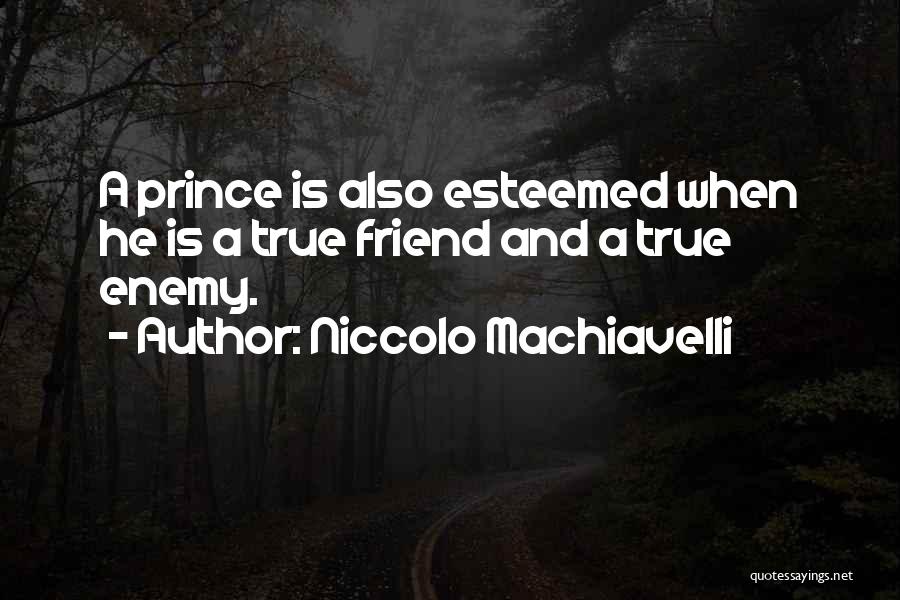 Niccolo Machiavelli Quotes: A Prince Is Also Esteemed When He Is A True Friend And A True Enemy.