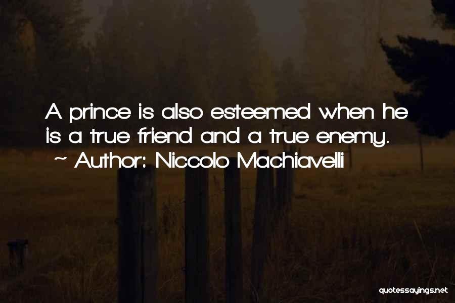 Niccolo Machiavelli Quotes: A Prince Is Also Esteemed When He Is A True Friend And A True Enemy.