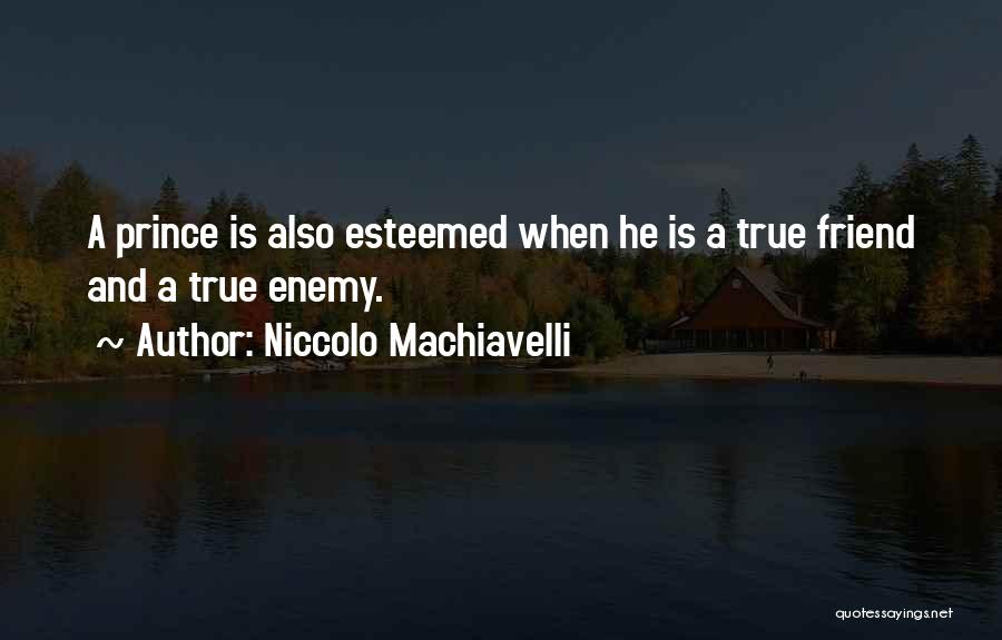 Niccolo Machiavelli Quotes: A Prince Is Also Esteemed When He Is A True Friend And A True Enemy.