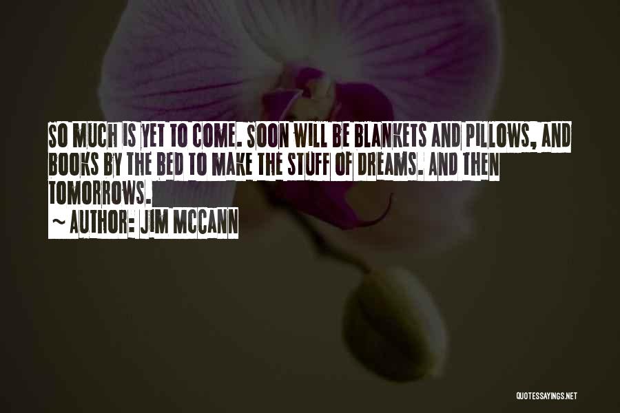 Jim McCann Quotes: So Much Is Yet To Come. Soon Will Be Blankets And Pillows, And Books By The Bed To Make The