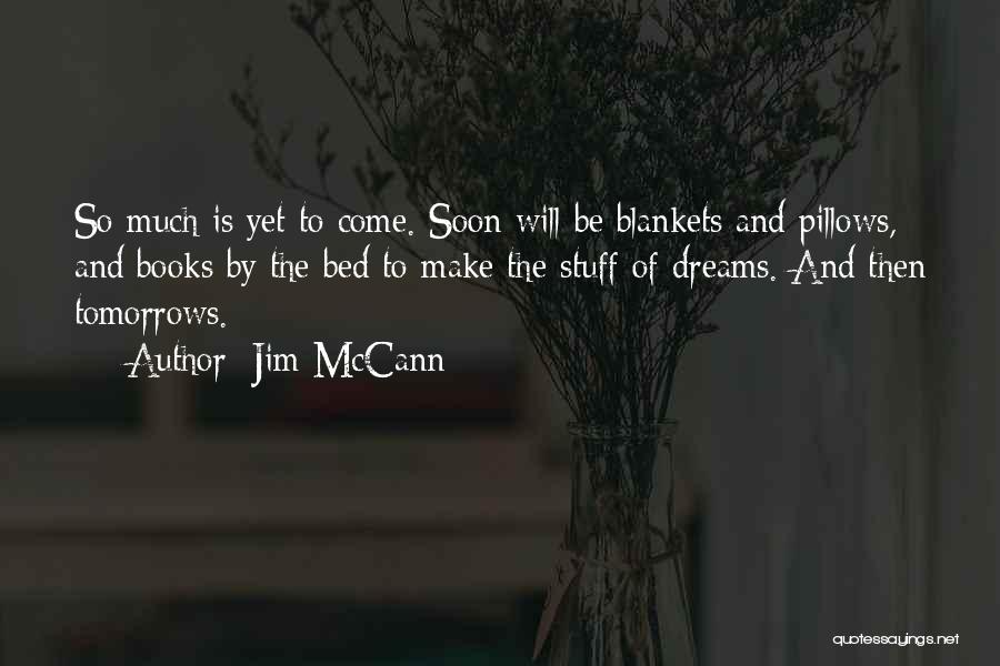 Jim McCann Quotes: So Much Is Yet To Come. Soon Will Be Blankets And Pillows, And Books By The Bed To Make The