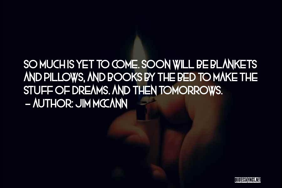 Jim McCann Quotes: So Much Is Yet To Come. Soon Will Be Blankets And Pillows, And Books By The Bed To Make The