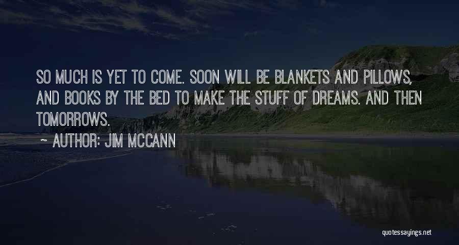 Jim McCann Quotes: So Much Is Yet To Come. Soon Will Be Blankets And Pillows, And Books By The Bed To Make The