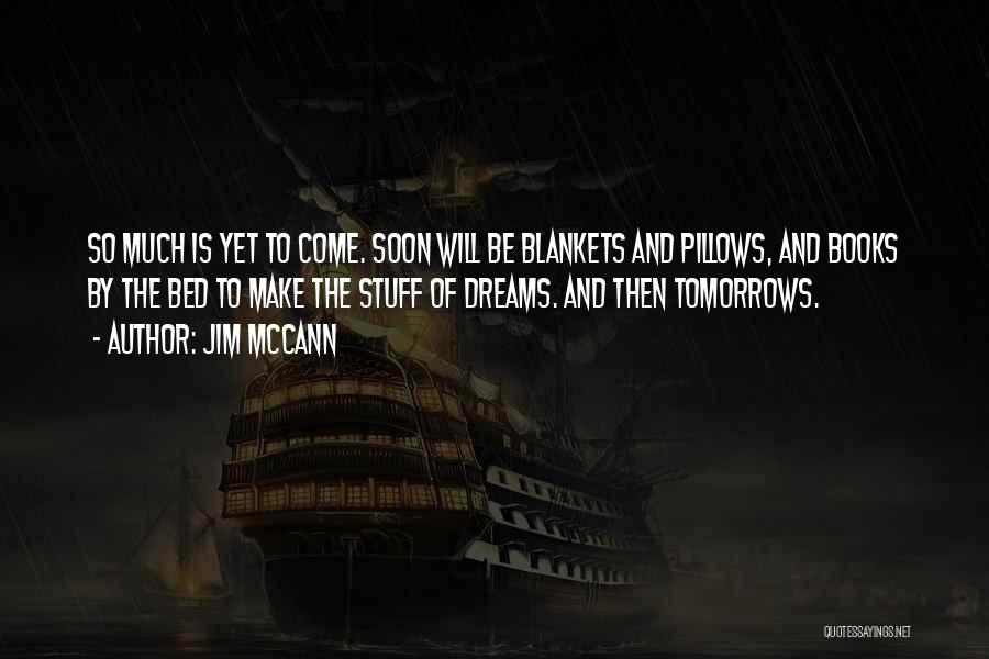 Jim McCann Quotes: So Much Is Yet To Come. Soon Will Be Blankets And Pillows, And Books By The Bed To Make The