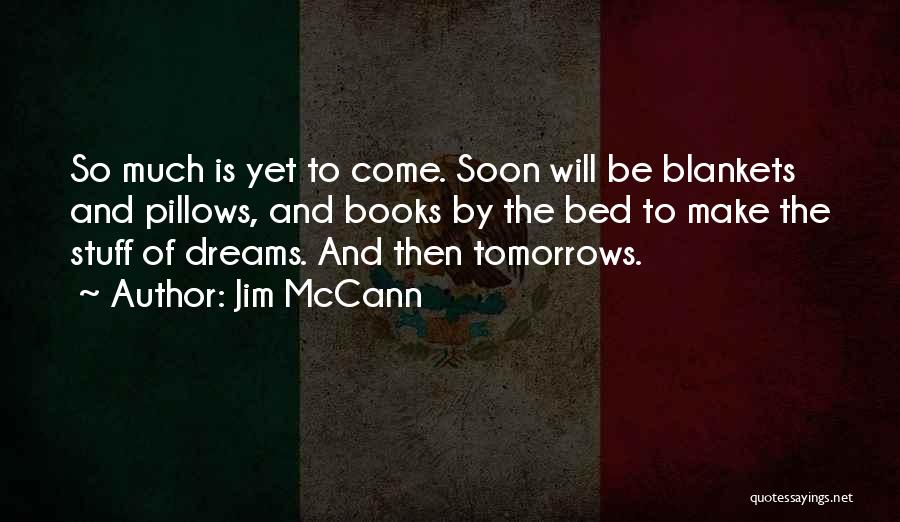 Jim McCann Quotes: So Much Is Yet To Come. Soon Will Be Blankets And Pillows, And Books By The Bed To Make The