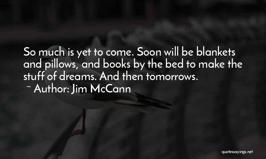 Jim McCann Quotes: So Much Is Yet To Come. Soon Will Be Blankets And Pillows, And Books By The Bed To Make The