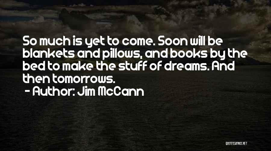 Jim McCann Quotes: So Much Is Yet To Come. Soon Will Be Blankets And Pillows, And Books By The Bed To Make The