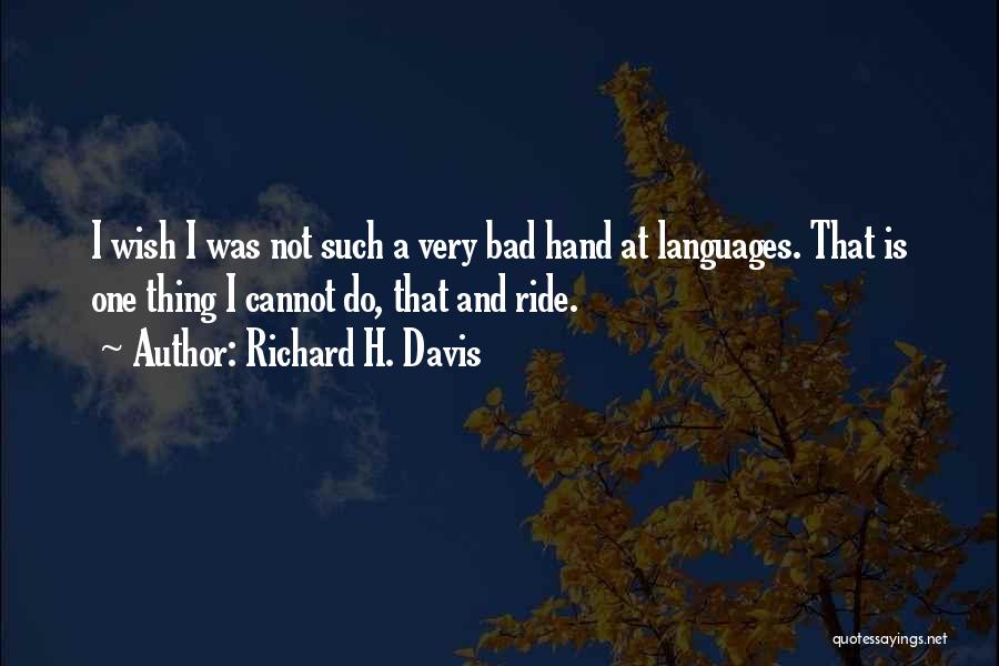 Richard H. Davis Quotes: I Wish I Was Not Such A Very Bad Hand At Languages. That Is One Thing I Cannot Do, That