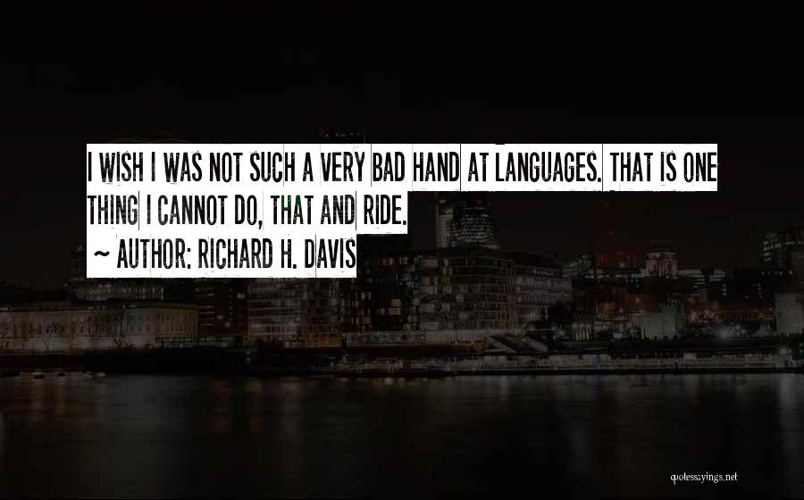 Richard H. Davis Quotes: I Wish I Was Not Such A Very Bad Hand At Languages. That Is One Thing I Cannot Do, That