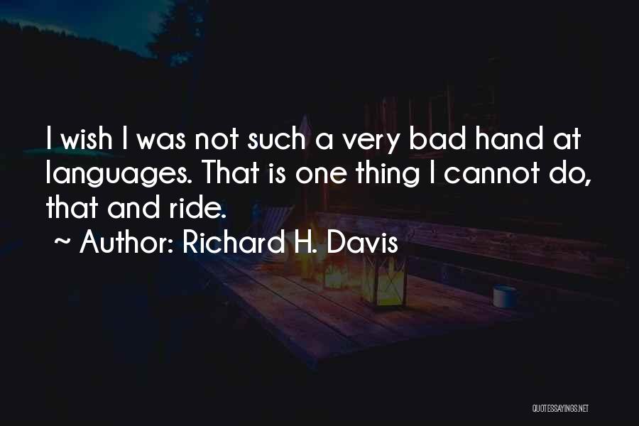 Richard H. Davis Quotes: I Wish I Was Not Such A Very Bad Hand At Languages. That Is One Thing I Cannot Do, That