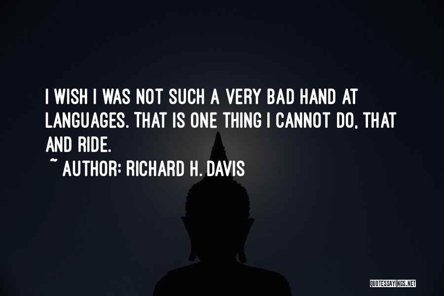 Richard H. Davis Quotes: I Wish I Was Not Such A Very Bad Hand At Languages. That Is One Thing I Cannot Do, That