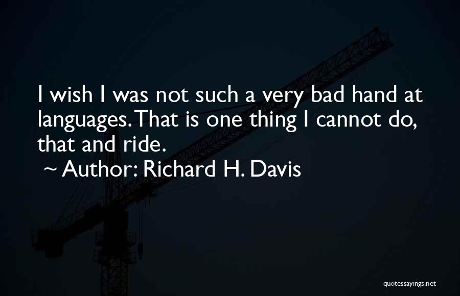 Richard H. Davis Quotes: I Wish I Was Not Such A Very Bad Hand At Languages. That Is One Thing I Cannot Do, That