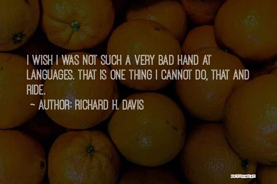 Richard H. Davis Quotes: I Wish I Was Not Such A Very Bad Hand At Languages. That Is One Thing I Cannot Do, That