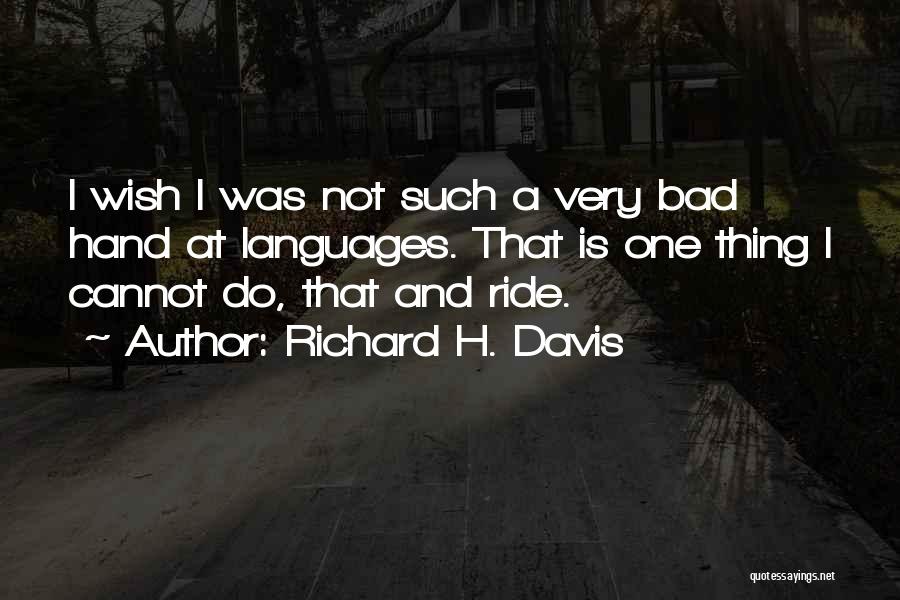 Richard H. Davis Quotes: I Wish I Was Not Such A Very Bad Hand At Languages. That Is One Thing I Cannot Do, That