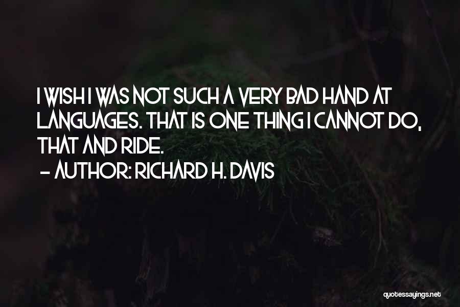 Richard H. Davis Quotes: I Wish I Was Not Such A Very Bad Hand At Languages. That Is One Thing I Cannot Do, That