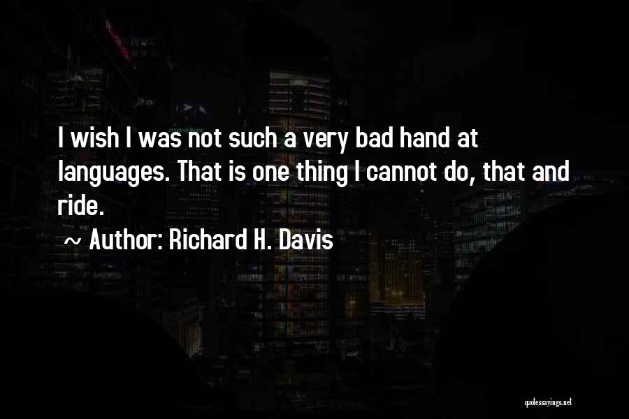 Richard H. Davis Quotes: I Wish I Was Not Such A Very Bad Hand At Languages. That Is One Thing I Cannot Do, That