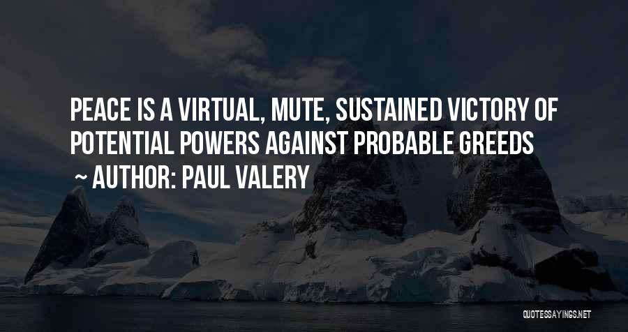 Paul Valery Quotes: Peace Is A Virtual, Mute, Sustained Victory Of Potential Powers Against Probable Greeds