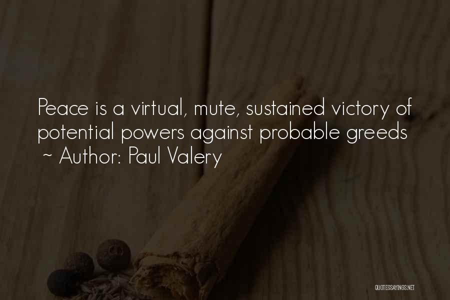 Paul Valery Quotes: Peace Is A Virtual, Mute, Sustained Victory Of Potential Powers Against Probable Greeds