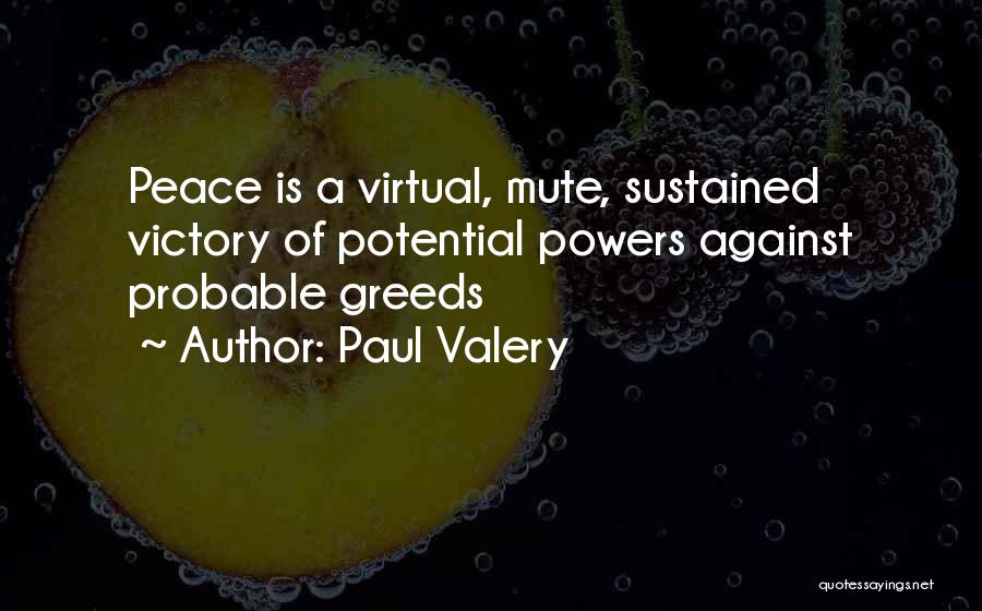 Paul Valery Quotes: Peace Is A Virtual, Mute, Sustained Victory Of Potential Powers Against Probable Greeds