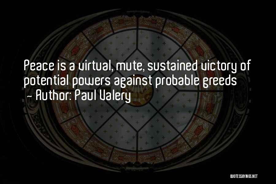 Paul Valery Quotes: Peace Is A Virtual, Mute, Sustained Victory Of Potential Powers Against Probable Greeds