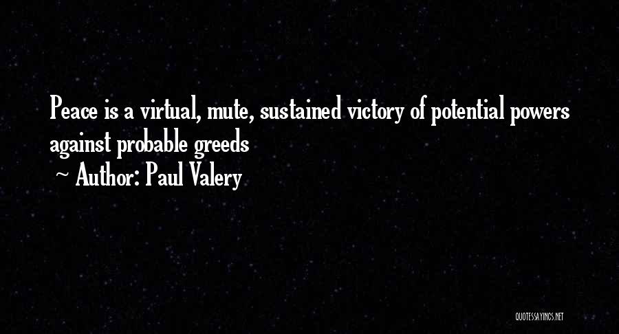 Paul Valery Quotes: Peace Is A Virtual, Mute, Sustained Victory Of Potential Powers Against Probable Greeds