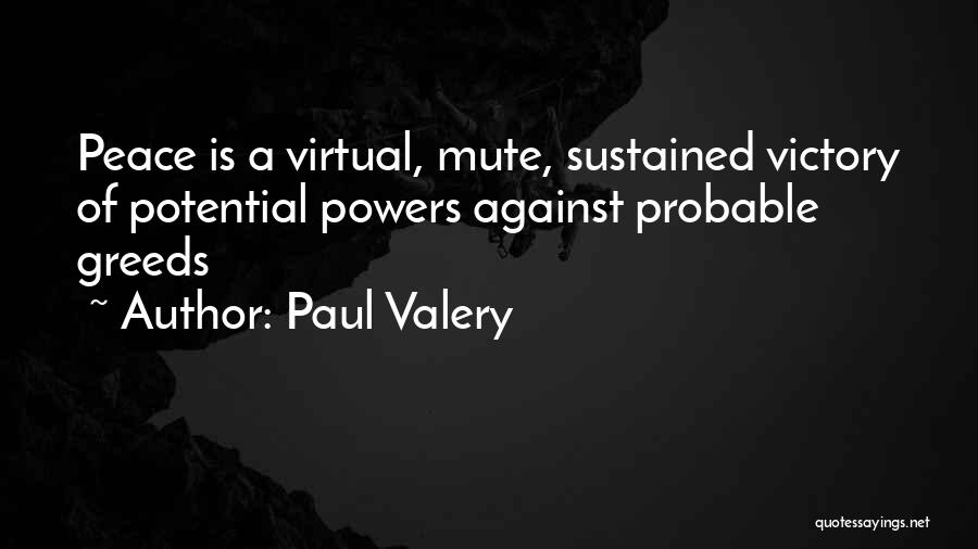 Paul Valery Quotes: Peace Is A Virtual, Mute, Sustained Victory Of Potential Powers Against Probable Greeds
