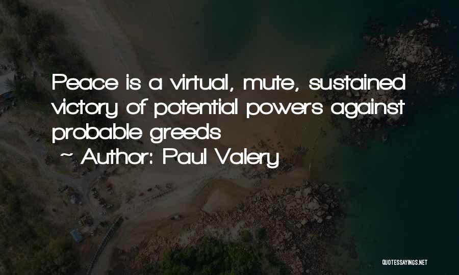 Paul Valery Quotes: Peace Is A Virtual, Mute, Sustained Victory Of Potential Powers Against Probable Greeds