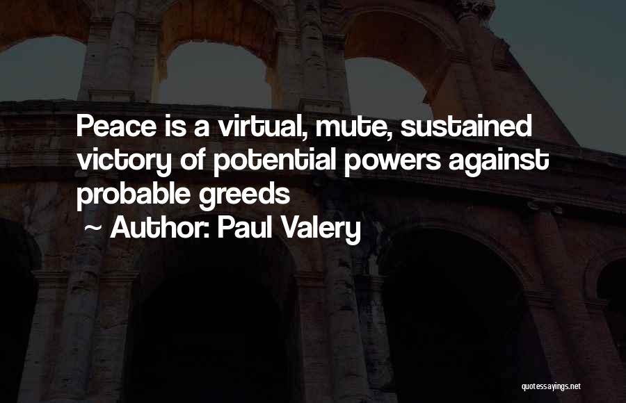 Paul Valery Quotes: Peace Is A Virtual, Mute, Sustained Victory Of Potential Powers Against Probable Greeds