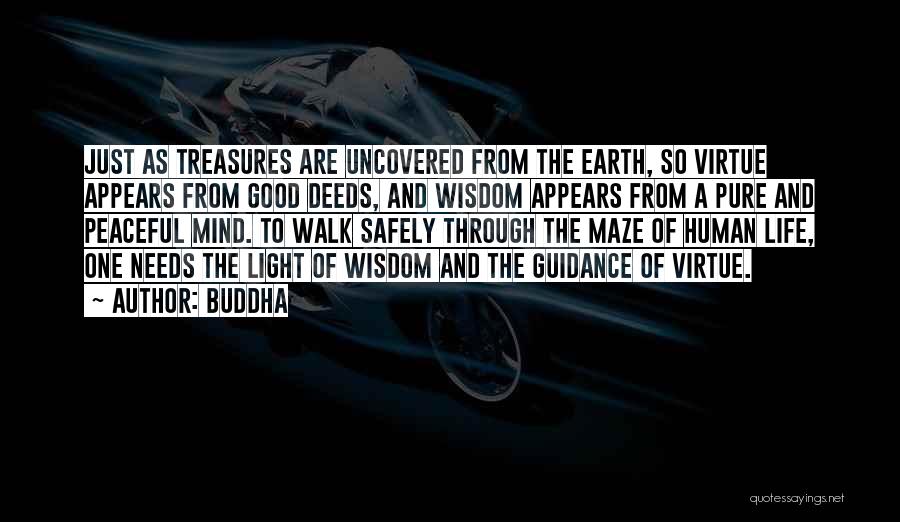 Buddha Quotes: Just As Treasures Are Uncovered From The Earth, So Virtue Appears From Good Deeds, And Wisdom Appears From A Pure