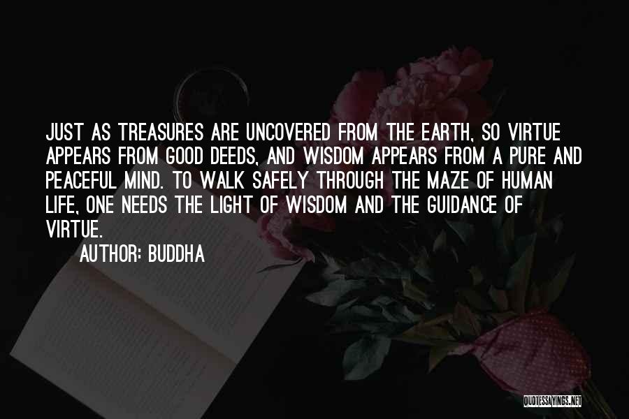 Buddha Quotes: Just As Treasures Are Uncovered From The Earth, So Virtue Appears From Good Deeds, And Wisdom Appears From A Pure