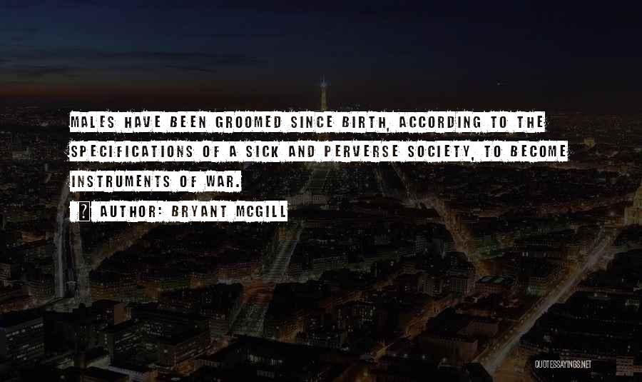 Bryant McGill Quotes: Males Have Been Groomed Since Birth, According To The Specifications Of A Sick And Perverse Society, To Become Instruments Of