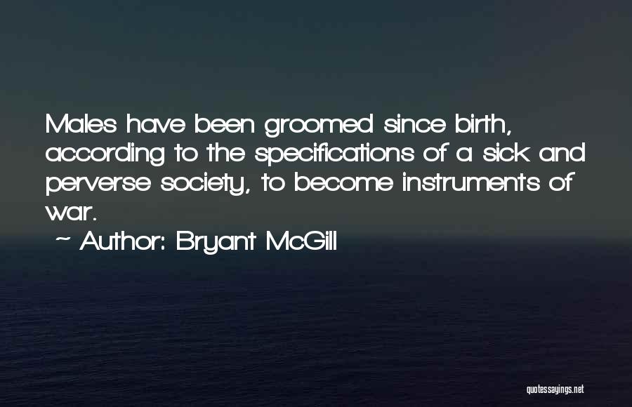 Bryant McGill Quotes: Males Have Been Groomed Since Birth, According To The Specifications Of A Sick And Perverse Society, To Become Instruments Of