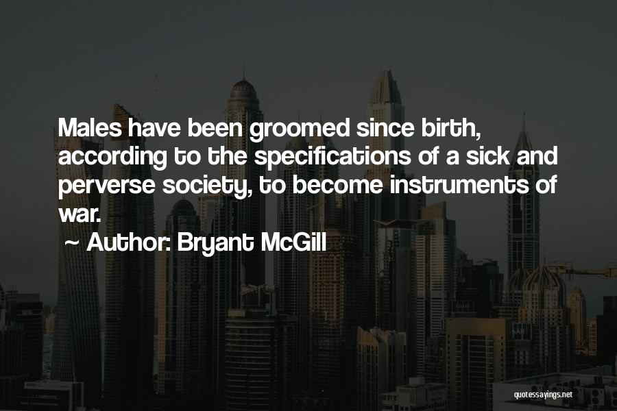 Bryant McGill Quotes: Males Have Been Groomed Since Birth, According To The Specifications Of A Sick And Perverse Society, To Become Instruments Of