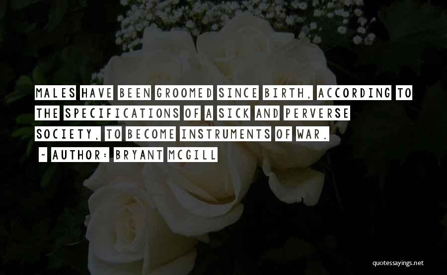Bryant McGill Quotes: Males Have Been Groomed Since Birth, According To The Specifications Of A Sick And Perverse Society, To Become Instruments Of