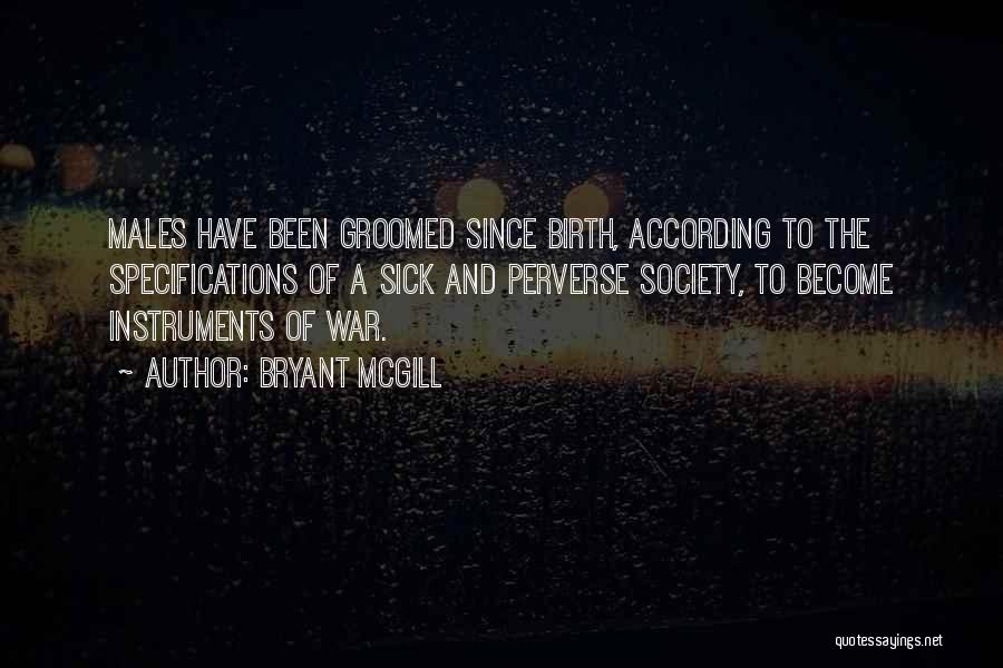 Bryant McGill Quotes: Males Have Been Groomed Since Birth, According To The Specifications Of A Sick And Perverse Society, To Become Instruments Of